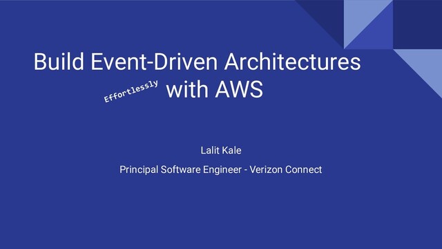 Build Event-Driven Architectures
with AWS
Lalit Kale
Principal Software Engineer - Verizon Connect
Effortlessly

