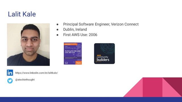 Lalit Kale
● Principal Software Engineer, Verizon Connect
● Dublin, Ireland
● First AWS Use: 2006
https://www.linkedin.com/in/lalitkale/
@atechiethought

