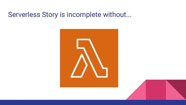 Serverless Story is incomplete without...
