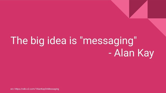 The big idea is "messaging"
- Alan Kay
src: https://wiki.c2.com/?AlanKayOnMessaging

