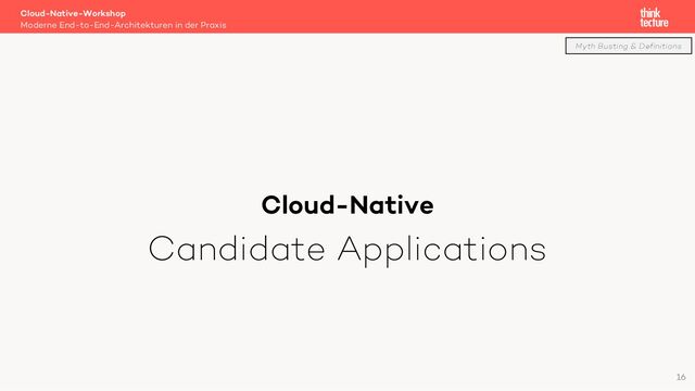 Myth Busting & Definitions
Cloud-Native
Candidate Applications
Cloud-Native-Workshop
Moderne End-to-End-Architekturen in der Praxis
16
