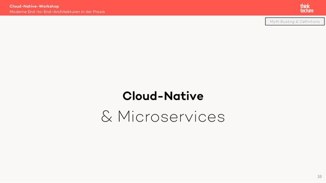 Cloud-Native
& Microservices
Cloud-Native-Workshop
Moderne End-to-End-Architekturen in der Praxis
18
Myth Busting & Definitions
