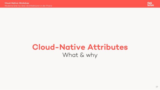Cloud-Native Attributes
What & why
Cloud-Native-Workshop
Moderne End-to-End-Architekturen in der Praxis
19
