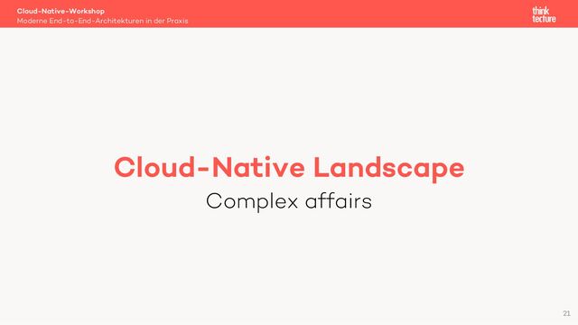Cloud-Native Landscape
Complex affairs
Cloud-Native-Workshop
Moderne End-to-End-Architekturen in der Praxis
21
