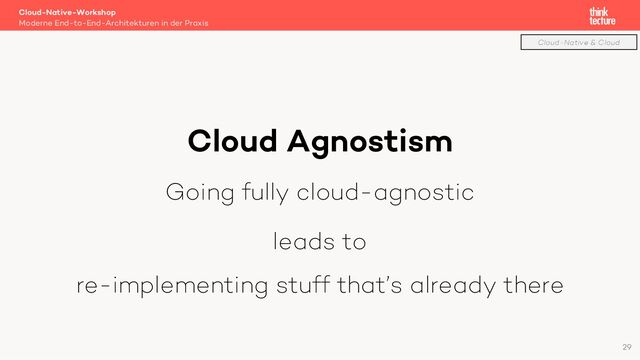 Cloud Agnostism
Going fully cloud-agnostic
leads to
re-implementing stuff that’s already there
Cloud-Native-Workshop
Moderne End-to-End-Architekturen in der Praxis
29
Cloud-Native & Cloud
