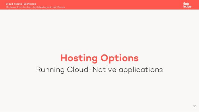 Hosting Options
Running Cloud-Native applications
Cloud-Native-Workshop
Moderne End-to-End-Architekturen in der Praxis
30
