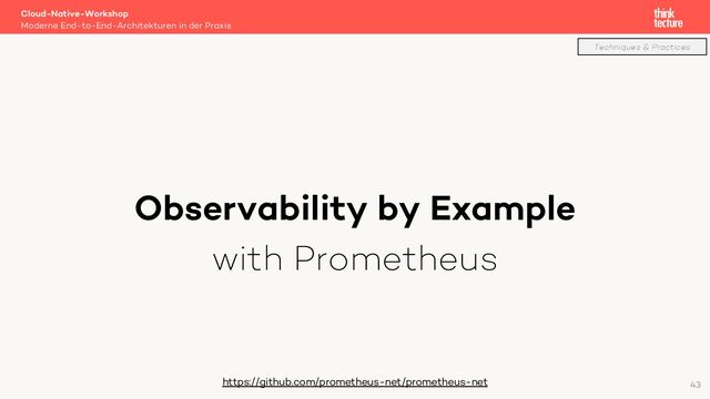 Observability by Example
with Prometheus
Cloud-Native-Workshop
Moderne End-to-End-Architekturen in der Praxis
https://github.com/prometheus-net/prometheus-net 43
Techniques & Practices
