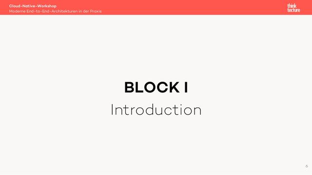 BLOCK I
Introduction
Cloud-Native-Workshop
Moderne End-to-End-Architekturen in der Praxis
6
