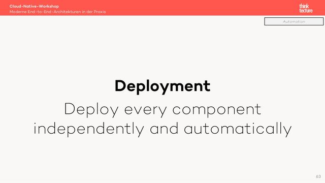 Deployment
Deploy every component
independently and automatically
Cloud-Native-Workshop
Moderne End-to-End-Architekturen in der Praxis
63
Automation
