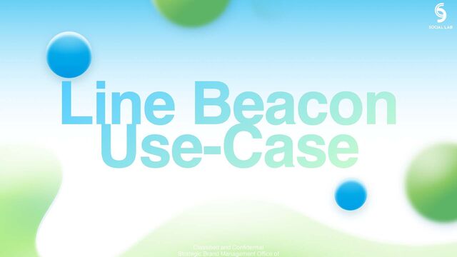 Line Beacon
Use-Case
Classified and Confidential
Strategic Brand Management Office of
