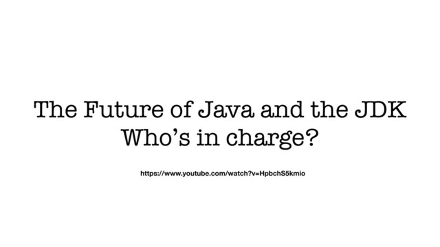 The Future of Java and the JDK
Who’s in charge?
https://www.youtube.com/watch?v=HpbchS5kmio

