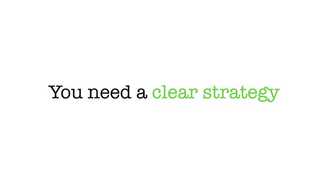 You need a clear strategy
