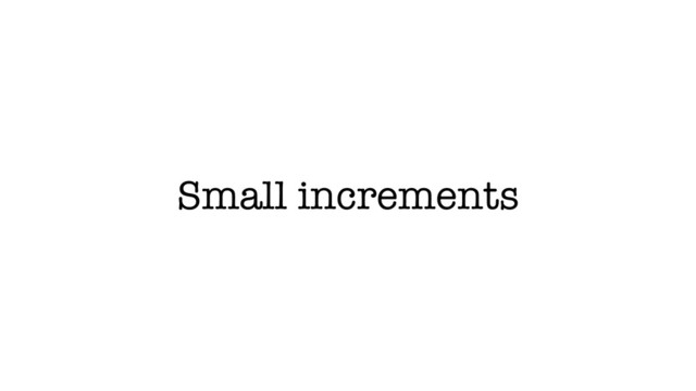 Small increments
