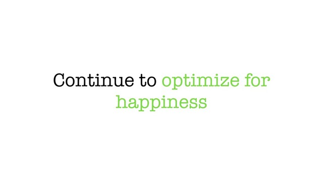 Continue to optimize for
happiness
