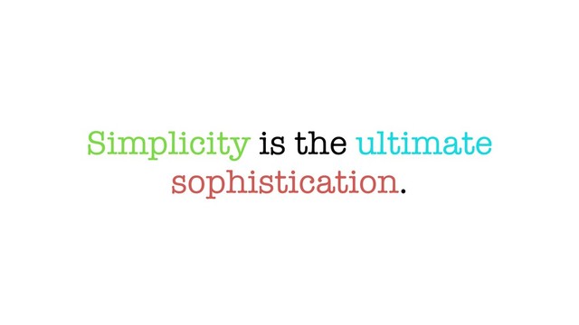 Simplicity is the ultimate
sophistication.
