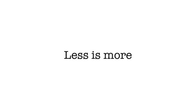Less is more
