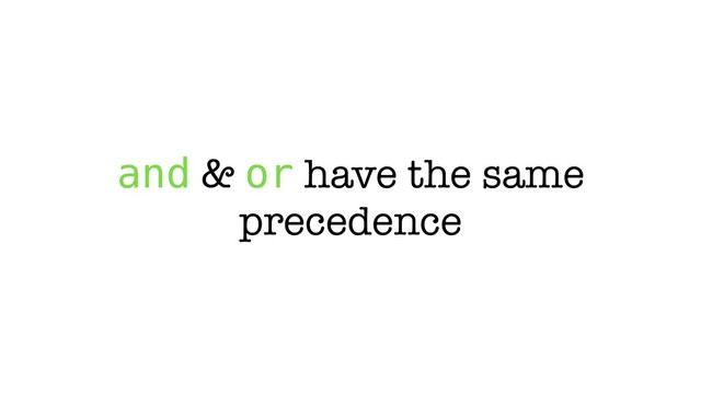 and & or have the same
precedence
