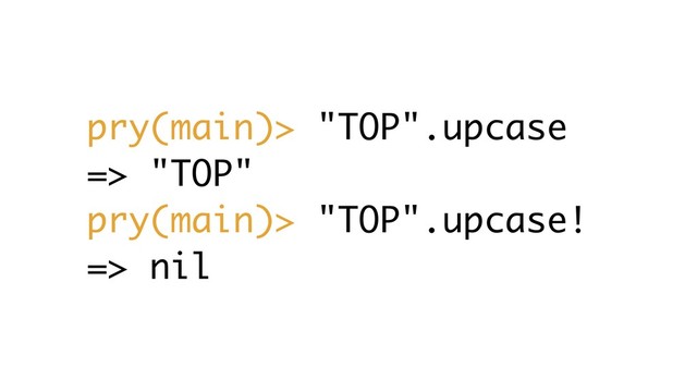pry(main)> "TOP".upcase
=> "TOP"
pry(main)> "TOP".upcase!
=> nil
