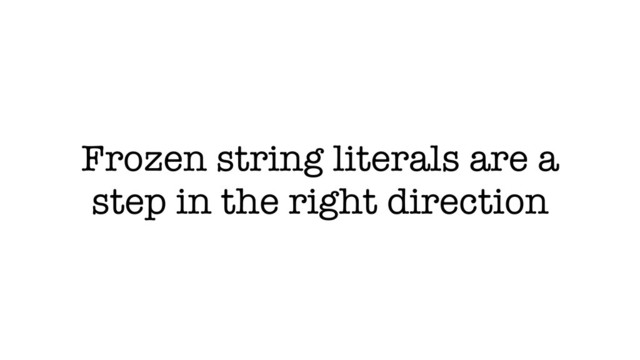 Frozen string literals are a
step in the right direction

