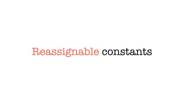 Reassignable constants

