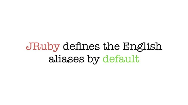 JRuby deﬁnes the English
aliases by default
