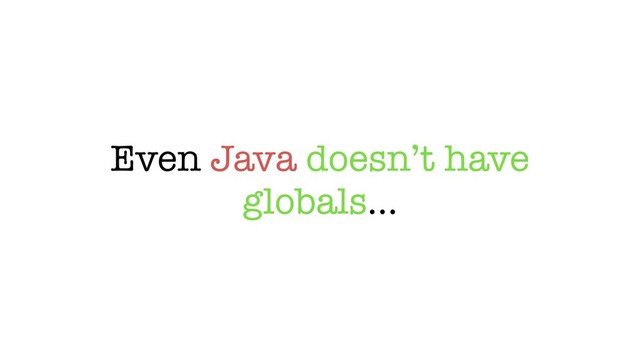 Even Java doesn’t have
globals…
