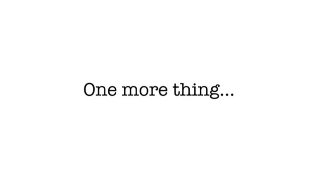 One more thing…
