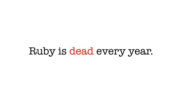 Ruby is dead every year.
