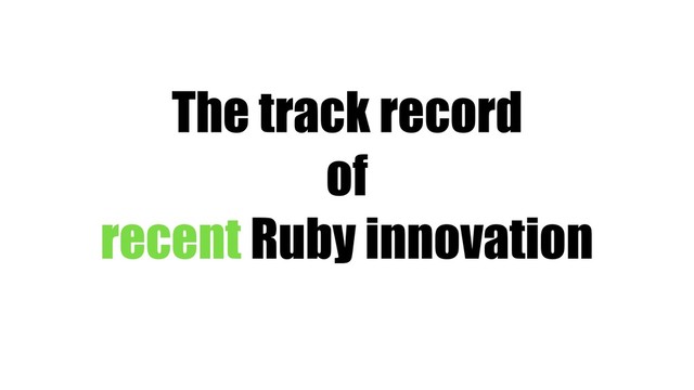 The track record
of
recent Ruby innovation
