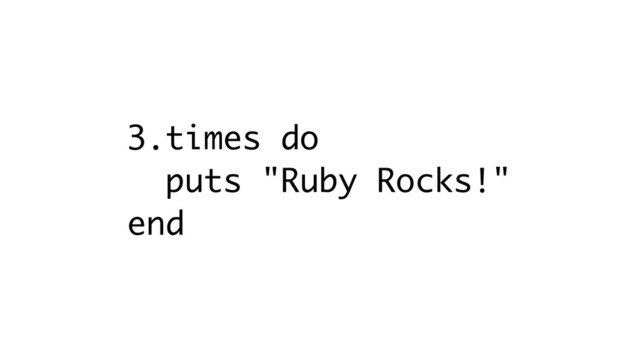 3.times do
puts "Ruby Rocks!"
end
