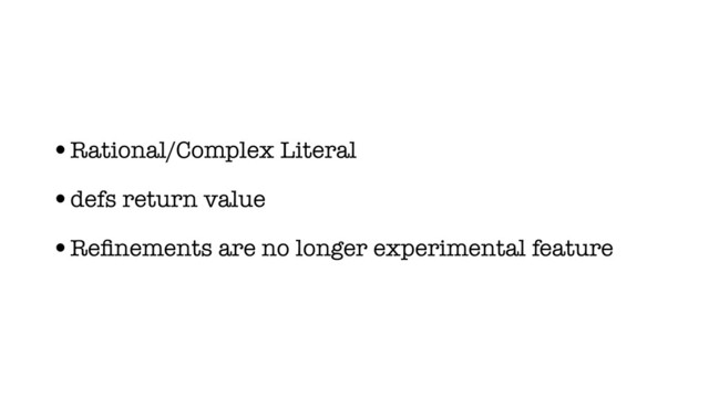 •Rational/Complex Literal
•defs return value
•Reﬁnements are no longer experimental feature
