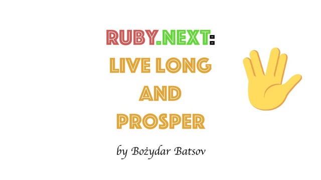 Ruby.NEXT:
Live Long
and
prosper
by Bożydar Batsov
