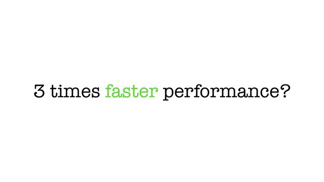 3 times faster performance?
