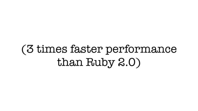 (3 times faster performance
than Ruby 2.0)

