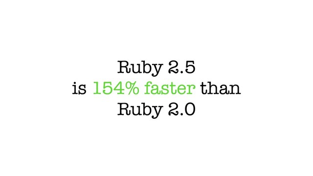 Ruby 2.5
is 154% faster than
Ruby 2.0
