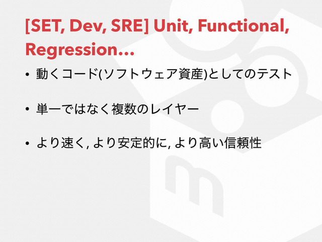 [SET, Dev, SRE] Unit, Functional,
Regression…
• ಈ͘ίʔυ(ιϑτ΢ΣΞࢿ࢈)ͱͯ͠ͷςετ
• ୯ҰͰ͸ͳ͘ෳ਺ͷϨΠϠʔ
• ΑΓ଎͘, ΑΓ҆ఆతʹ, ΑΓߴ͍৴པੑ
