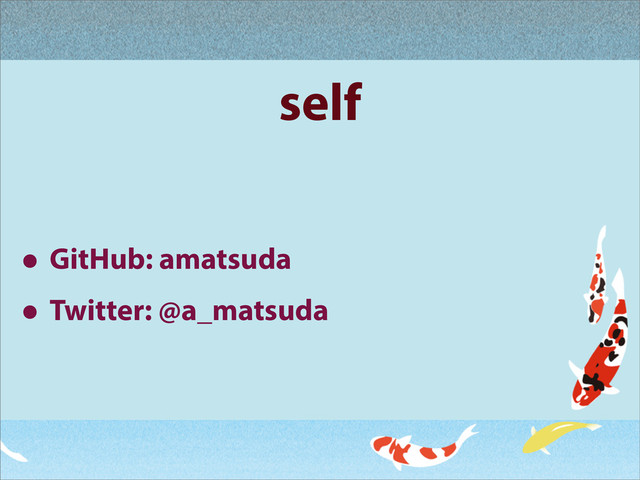 self
• GitHub: amatsuda
• Twitter: @a_matsuda
