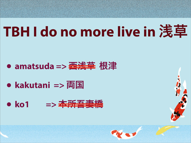 TBH I do no more live in ઙ૲
• amatsuda => ੢ઙ૲ ࠜ௡
• kakutani => ྆ࠃ
• ko1 => ຊॴޗ࠺ڮ

