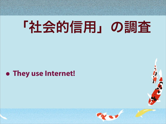 ʮࣾձత৴༻ʯͷௐࠪ
• They use Internet!

