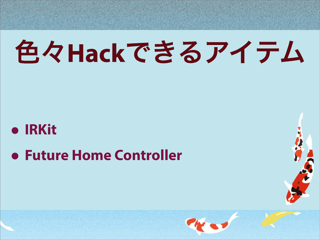 ৭ʑHackͰ͖ΔΞΠςϜ
• IRKit
• Future Home Controller
