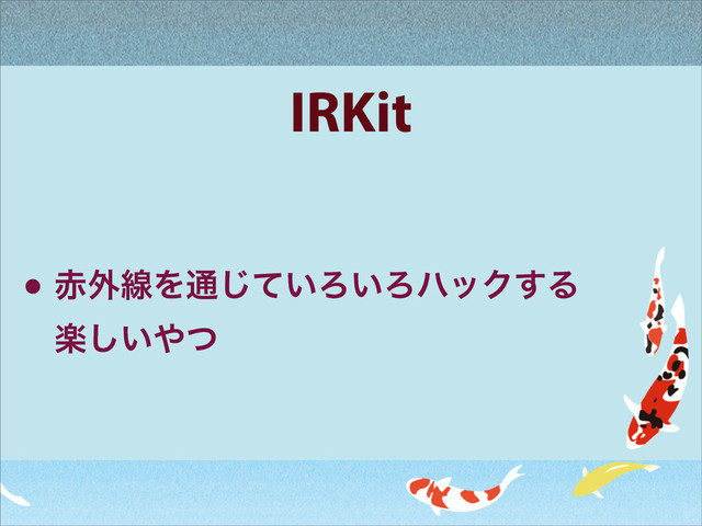 IRKit
• ੺֎ઢΛ௨͍ͯ͡Ζ͍ΖϋοΫ͢Δ
ָ͍͠΍ͭ
