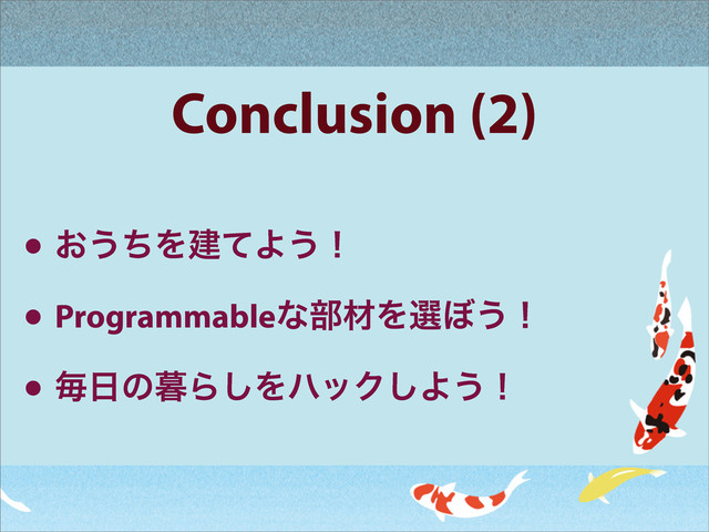 Conclusion (2)
• ͓͏ͪΛݐͯΑ͏ʂ
• Programmableͳ෦ࡐΛબ΅͏ʂ
• ຖ೔ͷ฻Β͠ΛϋοΫ͠Α͏ʂ
