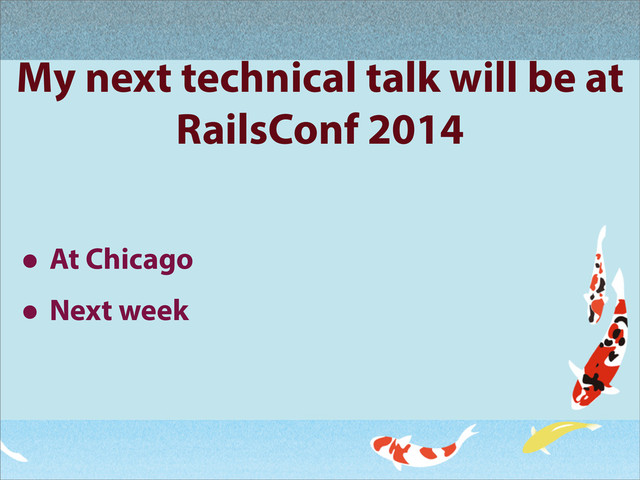 My next technical talk will be at
RailsConf 2014
• At Chicago
• Next week
