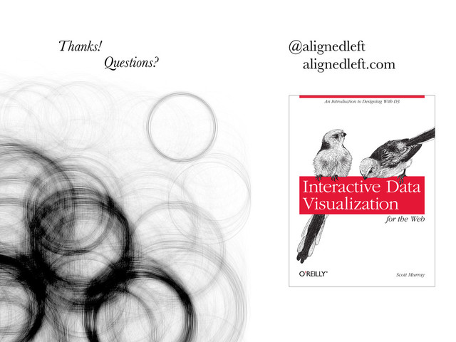 Thanks! @alignedleft
alignedleft.com
An Introduction to Designing With D3
Scott Murray
Interactive Data
Visualization
for the Web
Questions?
