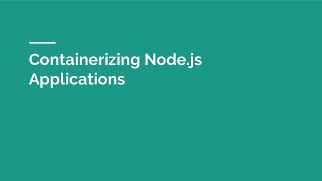 Containerizing Node.js
Applications
