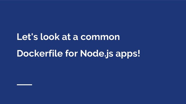 Let's look at a common
Dockerfile for Node.js apps!
