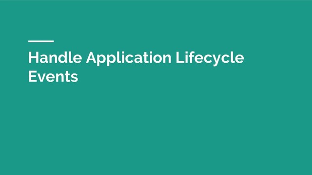 Handle Application Lifecycle
Events
