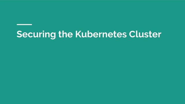 Securing the Kubernetes Cluster
