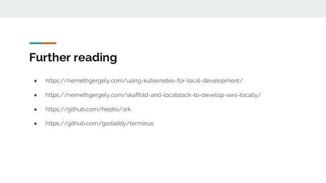 Further reading
● https://nemethgergely.com/using-kubernetes-for-local-development/
● https://nemethgergely.com/skaffold-and-localstack-to-develop-aws-locally/
● https://github.com/heptio/ark
● https://github.com/godaddy/terminus
