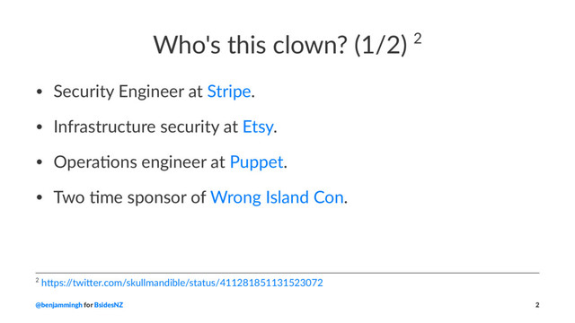 Who's this clown? (1/2) 2
• Security Engineer at Stripe.
• Infrastructure security at Etsy.
• Opera5ons engineer at Puppet.
• Two 5me sponsor of Wrong Island Con.
2 h$ps:/
/twi$er.com/skullmandible/status/411281851131523072
@benjammingh for BsidesNZ 2
